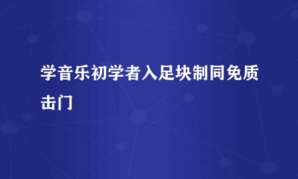 学音乐初学者入足块制同免质击门