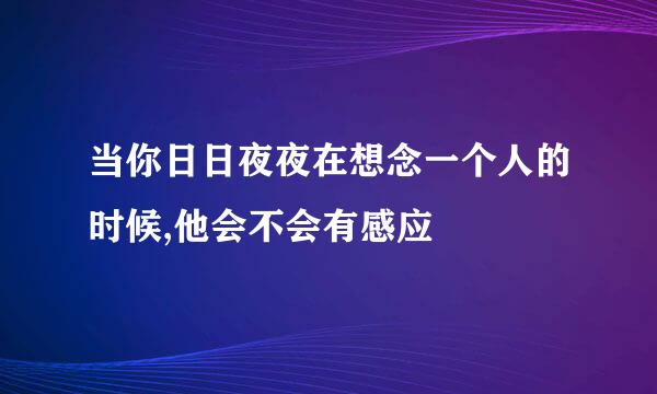 当你日日夜夜在想念一个人的时候,他会不会有感应