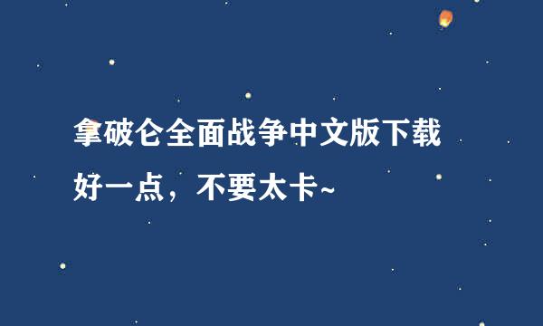 拿破仑全面战争中文版下载 好一点，不要太卡~