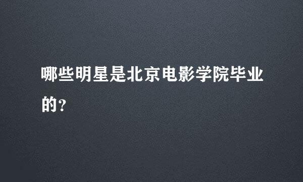 哪些明星是北京电影学院毕业的？