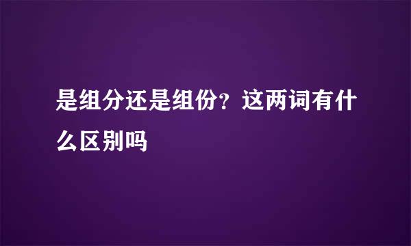 是组分还是组份？这两词有什么区别吗