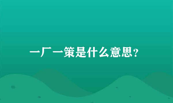 一厂一策是什么意思？