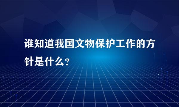 谁知道我国文物保护工作的方针是什么？