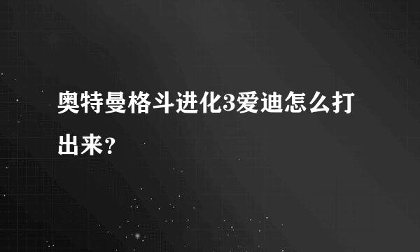 奥特曼格斗进化3爱迪怎么打出来？