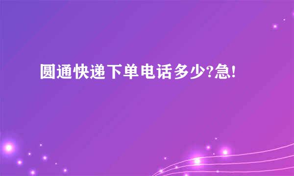 圆通快递下单电话多少?急!