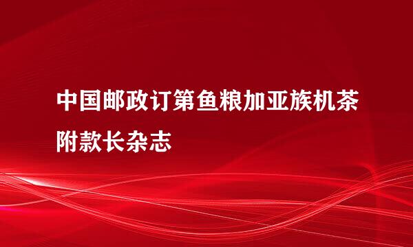 中国邮政订第鱼粮加亚族机茶附款长杂志