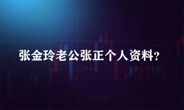 张金玲老公张正个人资料？