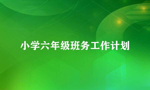 小学六年级班务工作计划