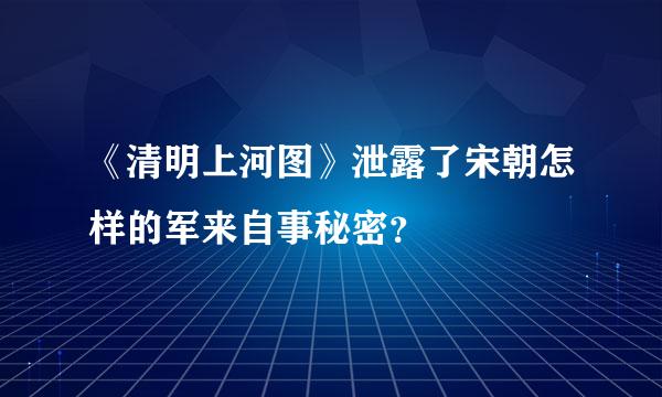 《清明上河图》泄露了宋朝怎样的军来自事秘密？