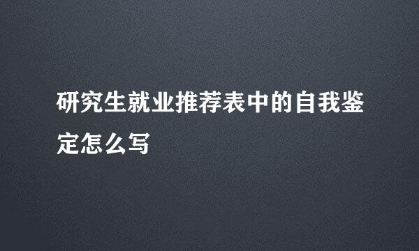 研究生就业推荐表中的自我鉴定怎么写