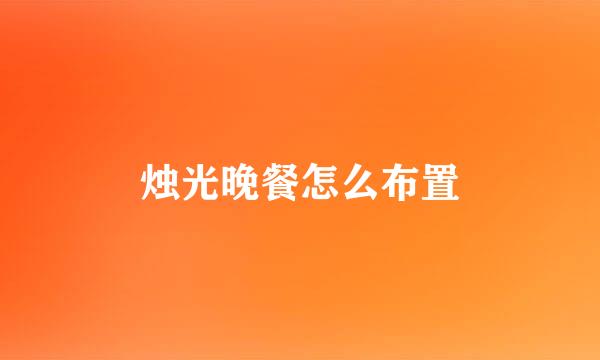 烛光晚餐怎么布置