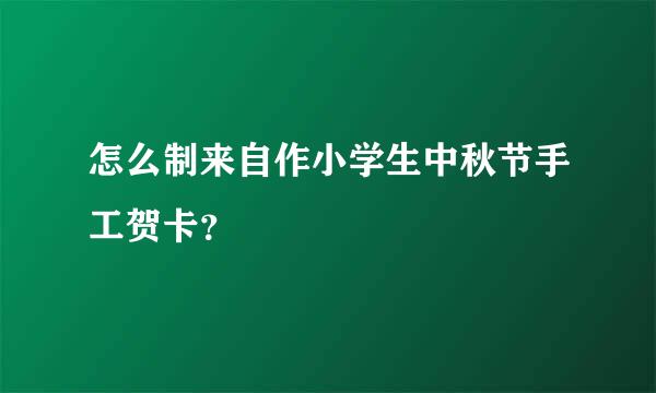 怎么制来自作小学生中秋节手工贺卡？