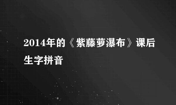 2014年的《紫藤萝瀑布》课后生字拼音