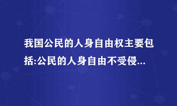 我国公民的人身自由权主要包括:公民的人身自由不受侵犯快难温丝受研化帮岁材和( )。