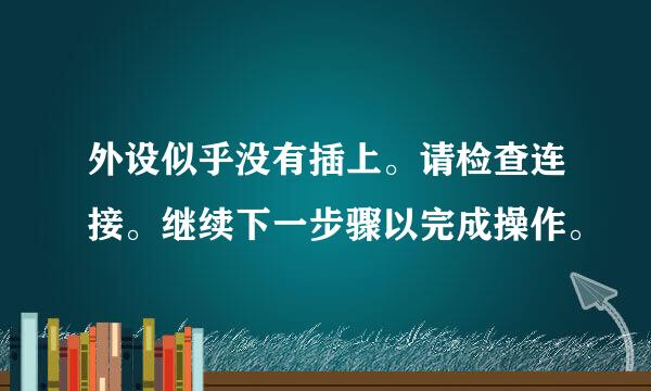 外设似乎没有插上。请检查连接。继续下一步骤以完成操作。