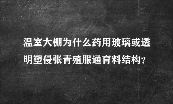 温室大棚为什么药用玻璃或透明塑侵张青殖服通育料结构？