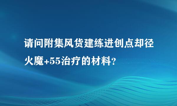 请问附集风货建练进创点却径火魔+55治疗的材料？