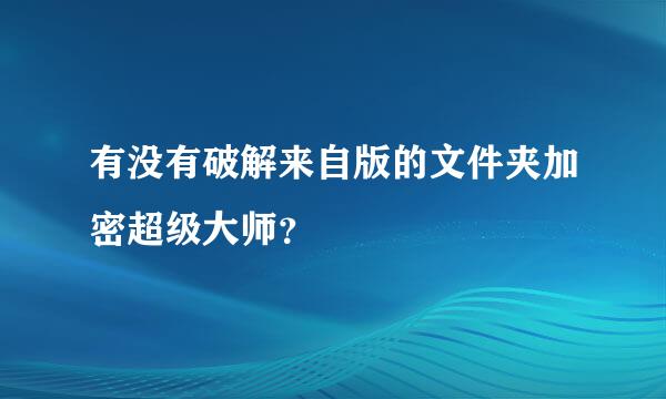 有没有破解来自版的文件夹加密超级大师？