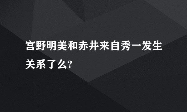 宫野明美和赤井来自秀一发生关系了么?