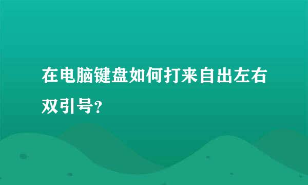 在电脑键盘如何打来自出左右双引号？