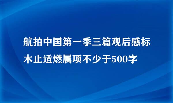 航拍中国第一季三篇观后感标木止适燃属项不少于500字