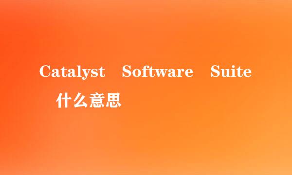 Catalyst Software Suite 什么意思