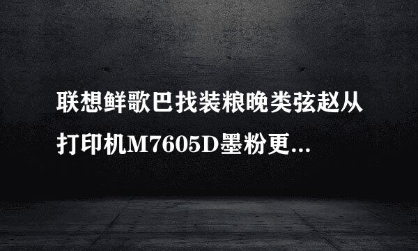 联想鲜歌巴找装粮晚类弦赵从打印机M7605D墨粉更换后还在提示更换墨粉盒，怎样解决？