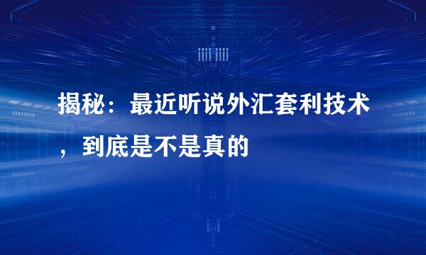 揭秘：最近听说外汇套利技术，到底是不是真的