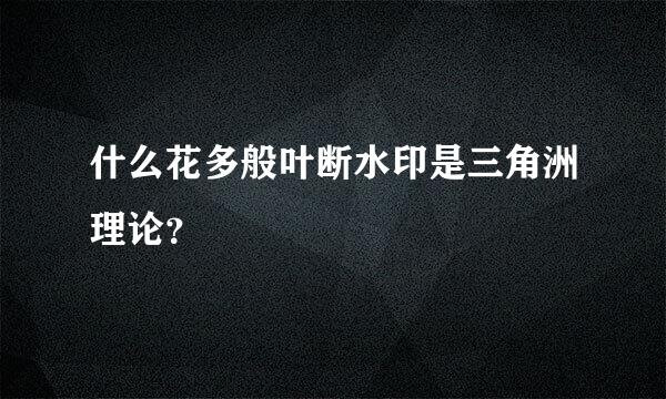 什么花多般叶断水印是三角洲理论？