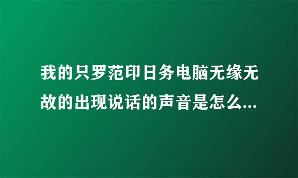 我的只罗范印日务电脑无缘无故的出现说话的声音是怎么回事情?是不是中病毒了?