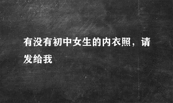 有没有初中女生的内衣照，请发给我