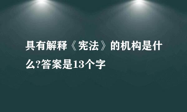 具有解释《宪法》的机构是什么?答案是13个字