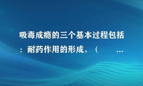 吸毒成瘾的三个基本过程包括：耐药作用的形成，（　　），强化的形成。