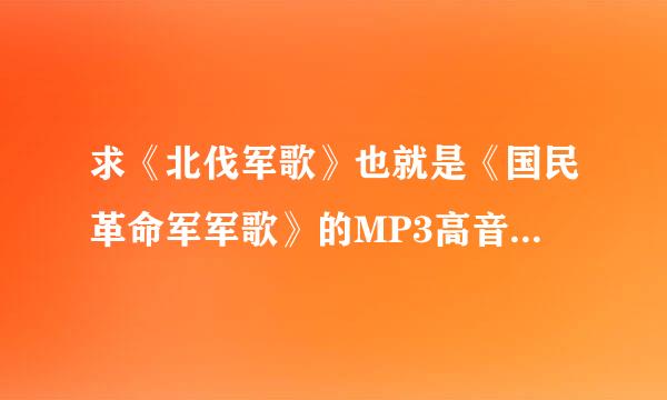 求《北伐军歌》也就是《国民革命军军歌》的MP3高音质版,清晰版的视频做紧很按千罪达旧也行.我的邮箱是xiyan163@126.com