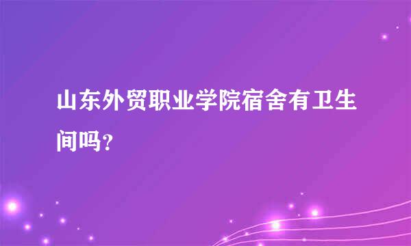 山东外贸职业学院宿舍有卫生间吗？