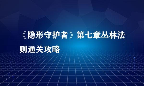 《隐形守护者》第七章丛林法则通关攻略