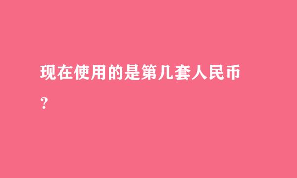 现在使用的是第几套人民币﹖？