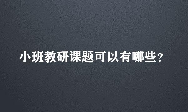 小班教研课题可以有哪些？