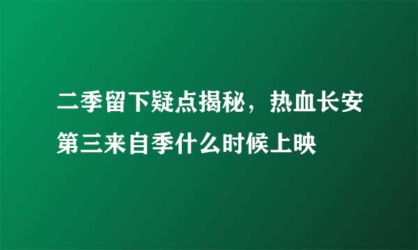 二季留下疑点揭秘，热血长安第三来自季什么时候上映