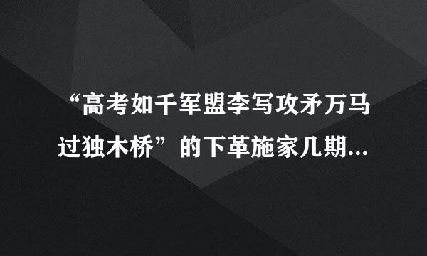 “高考如千军盟李写攻矛万马过独木桥”的下革施家几期重木款一句是什么？