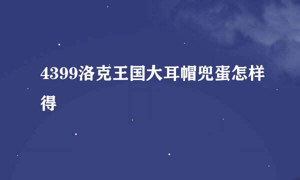 4399洛克王国大耳帽兜蛋怎样得