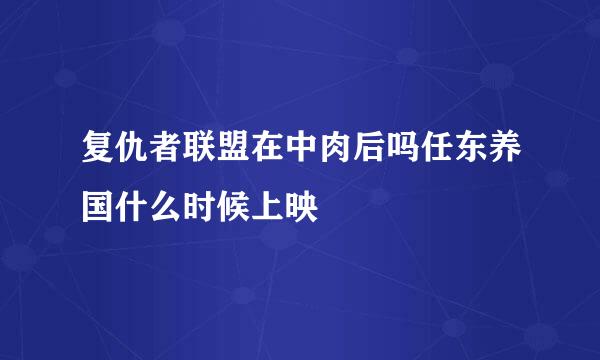 复仇者联盟在中肉后吗任东养国什么时候上映