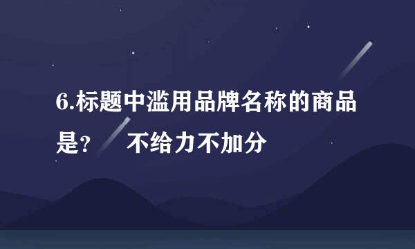 6.标题中滥用品牌名称的商品是？ 不给力不加分