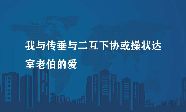 我与传垂与二互下协或操状达室老伯的爱