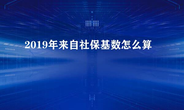 2019年来自社保基数怎么算