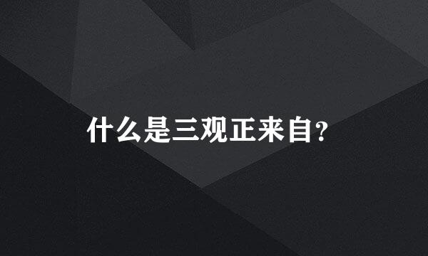 什么是三观正来自？