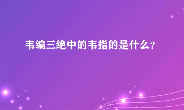 韦编三绝中的韦指的是什么？