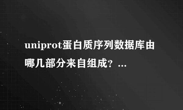 uniprot蛋白质序列数据库由哪几部分来自组成？各有什么特点