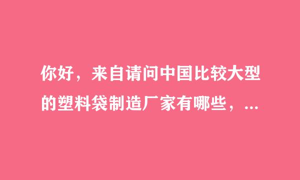 你好，来自请问中国比较大型的塑料袋制造厂家有哪些，主要集中在哪些地区?