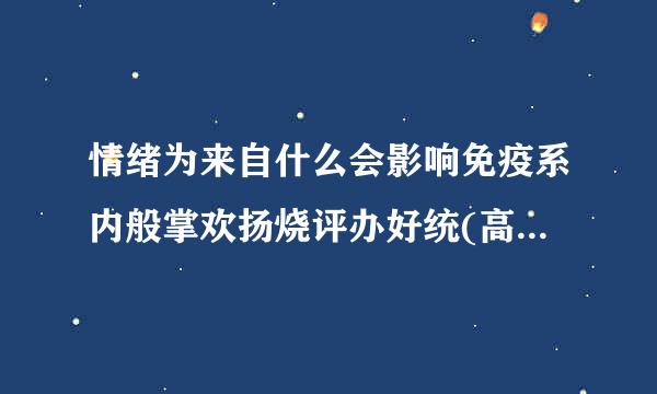 情绪为来自什么会影响免疫系内般掌欢扬烧评办好统(高中生物题)